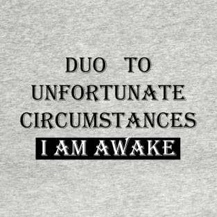 I Am Awake ,Due To Unfortunate Circumstances FUNNY T-Shirt